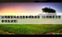 公司搬家風(fēng)水注意事項(xiàng)及禁忌（公司搬家注意事項(xiàng)及講究）