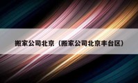 搬家公司北京（搬家公司北京豐臺(tái)區(qū)）