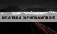 搬家進(jìn)門誰先進(jìn)（搬家進(jìn)門誰先進(jìn)門比較好）