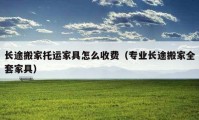 長(zhǎng)途搬家托運(yùn)家具怎么收費(fèi)（專業(yè)長(zhǎng)途搬家全套家具）