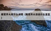 搬家開火有什么講究（搬家開火該說什么吉言）