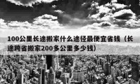 100公里長途搬家什么途徑最便宜省錢（長途跨省搬家200多公里多少錢）