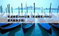 長途搬家2000公里（長途搬家2000公里大概多少錢）