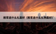 搬家送什么禮最好（搬家送什么禮物最好）