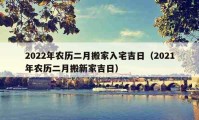 2022年農(nóng)歷二月搬家入宅吉日（2021年農(nóng)歷二月搬新家吉日）