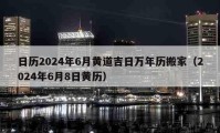 日歷2024年6月黃道吉日萬年歷搬家（2024年6月8日黃歷）