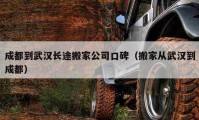 成都到武漢長(zhǎng)途搬家公司口碑（搬家從武漢到成都）