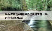 2024年農(nóng)歷6月搬家喬遷黃道吉日（2024年農(nóng)歷6月25）