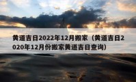 黃道吉日2022年12月搬家（黃道吉日2020年12月份搬家黃道吉日查詢）