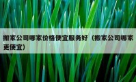 搬家公司哪家價格便宜服務好（搬家公司哪家更便宜）