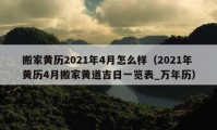 搬家黃歷2021年4月怎么樣（2021年黃歷4月搬家黃道吉日一覽表_萬年歷）