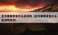 正月里搬家有什么說(shuō)法嗎（正月里搬家有什么說(shuō)法嗎吉日）