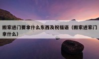 搬家進(jìn)門要拿什么東西及祝福語（搬家進(jìn)家門拿什么）