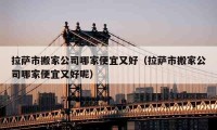 拉薩市搬家公司哪家便宜又好（拉薩市搬家公司哪家便宜又好呢）