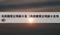 大慶搬家公司前十名（大慶搬家公司前十名電話）