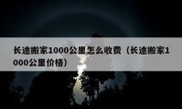 長途搬家1000公里怎么收費(fèi)（長途搬家1000公里價(jià)格）