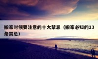 搬家時候要注意的十大禁忌（搬家必知的13條禁忌）