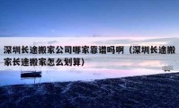 深圳長(zhǎng)途搬家公司哪家靠譜嗎?。ㄉ钲陂L(zhǎng)途搬家長(zhǎng)途搬家怎么劃算）