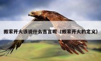 搬家開火該說什么吉言呢（搬家開火的定義）