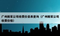 廣州搬家公司收費(fèi)價(jià)目表查詢（廣州搬家公司收費(fèi)價(jià)格）