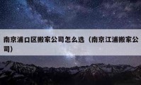 南京浦口區(qū)搬家公司怎么選（南京江浦搬家公司）