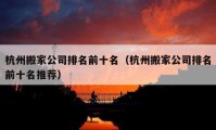 杭州搬家公司排名前十名（杭州搬家公司排名前十名推薦）