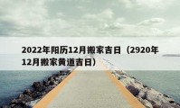 2022年陽(yáng)歷12月搬家吉日（2920年12月搬家黃道吉日）