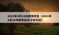 2021年4月24日搬家好處（2021年4月24號搬家的日子好不好）