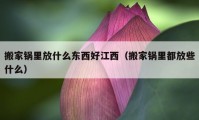 搬家鍋里放什么東西好江西（搬家鍋里都放些什么）