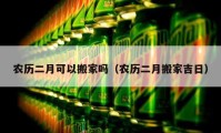 農(nóng)歷二月可以搬家嗎（農(nóng)歷二月搬家吉日）