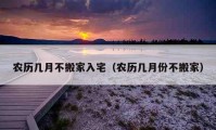 農(nóng)歷幾月不搬家入宅（農(nóng)歷幾月份不搬家）