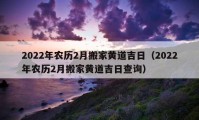 2022年農(nóng)歷2月搬家黃道吉日（2022年農(nóng)歷2月搬家黃道吉日查詢）