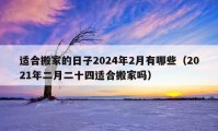 適合搬家的日子2024年2月有哪些（2021年二月二十四適合搬家嗎）