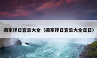 搬家擇日宜忌大全（搬家擇日宜忌大全定日）