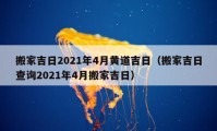 搬家吉日2021年4月黃道吉日（搬家吉日查詢2021年4月搬家吉日）