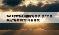 2021年農(nóng)歷7月搬家好日子（2021年農(nóng)歷7月搬家好日子有哪些）