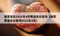 搬家吉日2021年4月黃道吉日查詢（搬家黃道吉日查詢2022年4月）