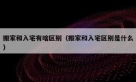 搬家和入宅有啥區(qū)別（搬家和入宅區(qū)別是什么）