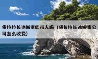 貨拉拉長途搬家能帶人嗎（貨拉拉長途搬家公司怎么收費）