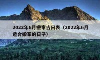 2022年6月搬家吉日表（2022年6月適合搬家的日子）