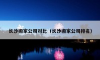 長(zhǎng)沙搬家公司對(duì)比（長(zhǎng)沙搬家公司排名）