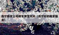 南寧搬家公司哪家便宜又好（南寧好的搬家服務）