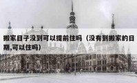 搬家日子沒到可以提前住嗎（沒有到搬家的日期,可以住嗎）