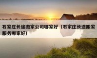 石家莊長(zhǎng)途搬家公司哪家好（石家莊長(zhǎng)途搬家服務(wù)哪家好）