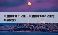 長(zhǎng)途搬家兩千公里（長(zhǎng)途搬家1000公里怎么最便宜）