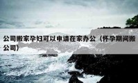 公司搬家孕婦可以申請?jiān)诩肄k公（懷孕期間搬公司）