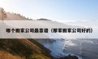 哪個(gè)搬家公司最靠譜（那家搬家公司好的）