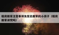 租房搬家注意事項及禁忌搬家的小孩子（租房搬家講究嗎）