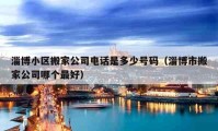 淄博小區(qū)搬家公司電話是多少號碼（淄博市搬家公司哪個最好）