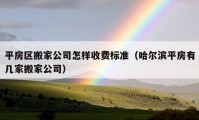 平房區(qū)搬家公司怎樣收費(fèi)標(biāo)準(zhǔn)（哈爾濱平房有幾家搬家公司）